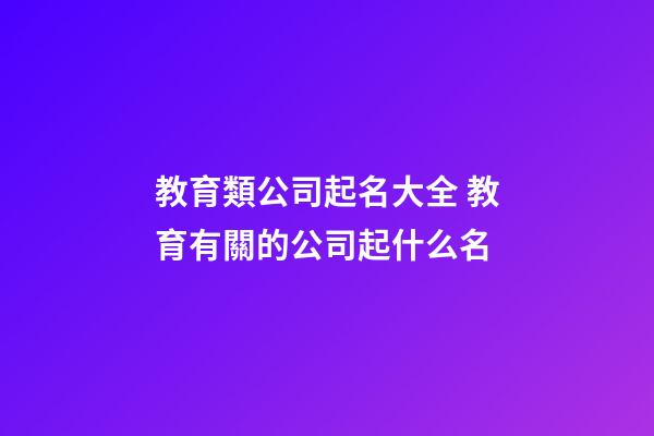 教育類公司起名大全 教育有關的公司起什么名-第1張-公司起名-玄機派